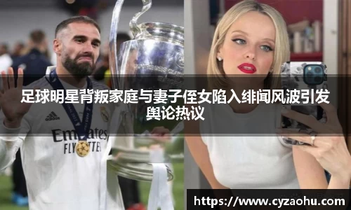 足球明星背叛家庭与妻子侄女陷入绯闻风波引发舆论热议