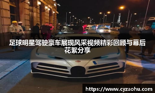 足球明星驾驶豪车展现风采视频精彩回顾与幕后花絮分享