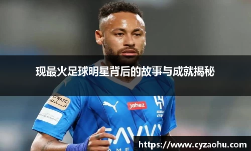 现最火足球明星背后的故事与成就揭秘
