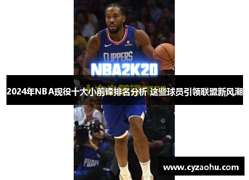 2024年NBA现役十大小前锋排名分析 这些球员引领联盟新风潮