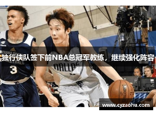 独行侠队签下前NBA总冠军教练，继续强化阵容